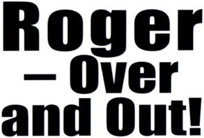 Roger - Over and Out!