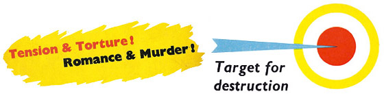 Tension & Torture!, Romance & Murder!, Target for Destruction