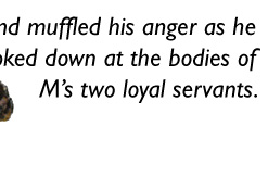 Bond muffled his anger as he looked down at the bodies of M's two loyal servants